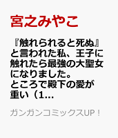 『触れられると死ぬ』と言われた私、王子に触れたら最強の大聖女になりました。ところで殿下の愛が重い 第1巻の表紙画像