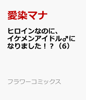 ヒロインなのに、イケメンアイドル♂になりました！？ 第6巻の表紙画像