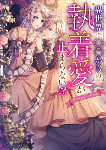 フロース　コミック 異世界で○○からの執着愛が止まらない！？アンソロジーコミックの表紙画像