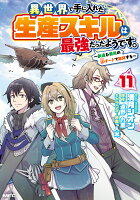 異世界で手に入れた生産スキルは最強だったようです。　〜創造＆器用のWチートで無双する〜 第11巻の表紙画像
