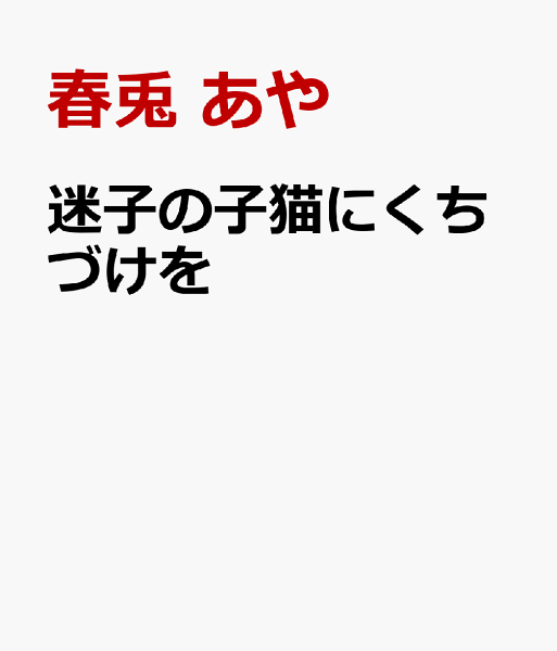 迷子の子猫にくちづけを 迷子の子猫にくちづけをの表紙画像