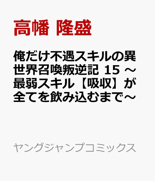俺だけ不遇スキルの異世界召喚叛逆記 15 〜最弱スキル【吸収】が全てを飲み込むまで〜 俺だけ不遇スキルの異世界召喚叛逆記 15 〜最弱スキル【吸収】が全てを飲み込むまで〜の表紙画像