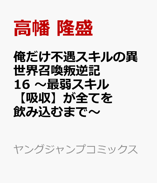 俺だけ不遇スキルの異世界召喚叛逆記 16 〜最弱スキル【吸収】が全てを飲み込むまで〜 俺だけ不遇スキルの異世界召喚叛逆記 16 〜最弱スキル【吸収】が全てを飲み込むまで〜の表紙画像