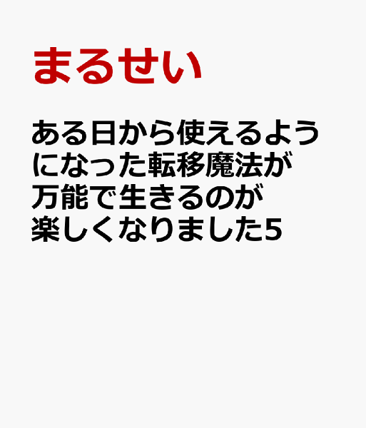 ある日から使えるようになった転移魔法が万能で生きるのが楽しくなりました5 ある日から使えるようになった転移魔法が万能で生きるのが楽しくなりました5の表紙画像