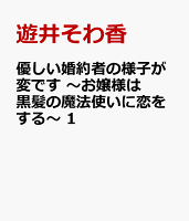 優しい婚約者の様子が変です　〜お嬢様は黒髪の魔法使いに恋をする〜 第1巻の表紙画像