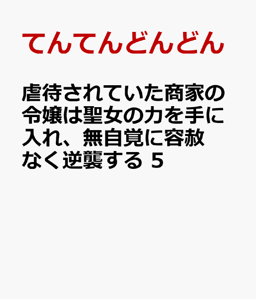 虐待されていた商家の令嬢は聖女の力を手に入れ、無自覚に容赦なく逆襲する 第5巻の表紙画像
