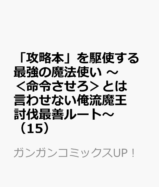 「攻略本」を駆使する最強の魔法使い 〜＜命令させろ＞とは言わせない俺流魔王討伐最善ルート〜 第15巻の表紙画像