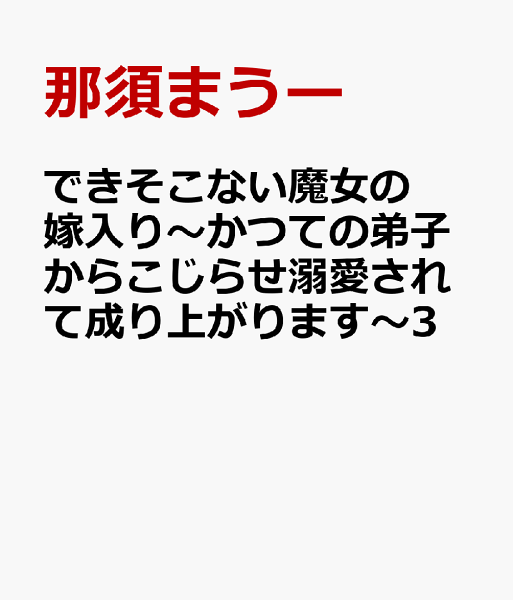 できそこない魔女の嫁入り〜かつての弟子からこじらせ溺愛されて成り上がります〜3 できそこない魔女の嫁入り〜かつての弟子からこじらせ溺愛されて成り上がります〜3の表紙画像