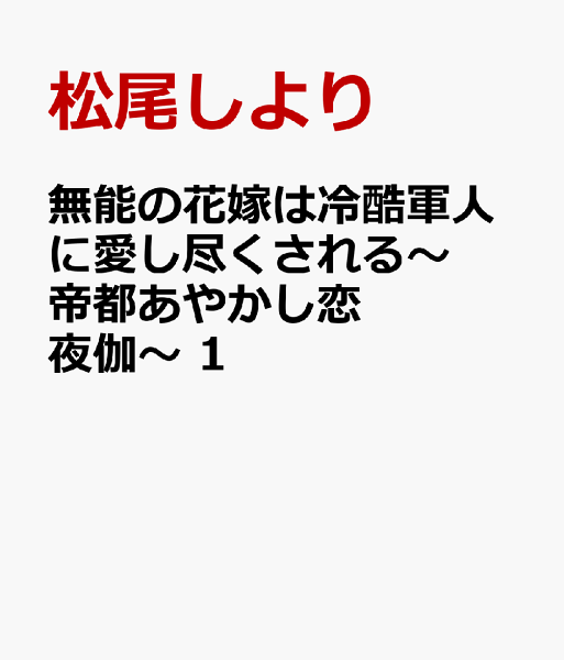 無能の花嫁は冷酷軍人に愛し尽くされる〜帝都あやかし恋夜伽〜 第1巻の表紙画像