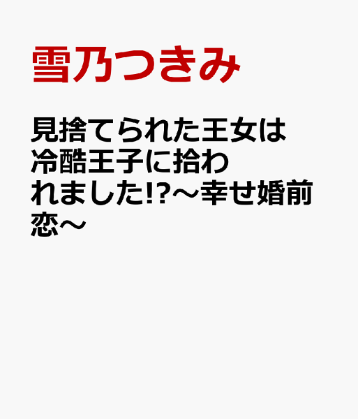 見捨てられた王女は冷酷王子に拾われました!?〜幸せ婚前恋〜 見捨てられた王女は冷酷王子に拾われました!?〜幸せ婚前恋〜の表紙画像