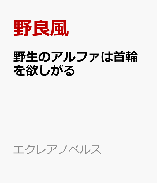 野生のアルファは首輪を欲しがる 野生のアルファは首輪を欲しがるの表紙画像