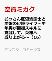 おっさん底辺治癒士と愛娘の辺境ライフ〜中年男が回復スキルに覚醒して、英雄へ成り上がる〜 第16巻の表紙画像