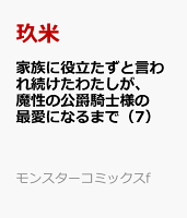 家族に役立たずと言われ続けたわたしが、魔性の公爵騎士様の最愛になるまで 第7巻の表紙画像