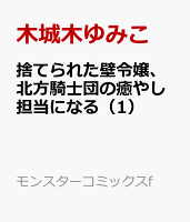 捨てられた壁令嬢、北方騎士団の癒やし担当になる 第1巻の表紙画像