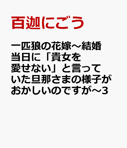 一匹狼の花嫁〜結婚当日に「貴女を愛せない」と言っていた旦那さまの様子がおかしいのですが〜3 一匹狼の花嫁〜結婚当日に「貴女を愛せない」と言っていた旦那さまの様子がおかしいのですが〜3の表紙画像