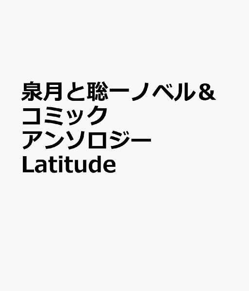 泉月と聡一ノベル&コミックアンソロジー Latitude 泉月と聡一ノベル&コミックアンソロジー Latitudeの表紙画像