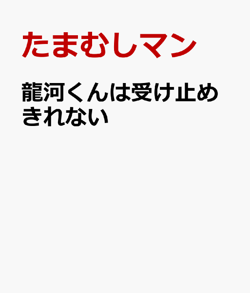 龍河くんは受け止めきれない 龍河くんは受け止めきれないの表紙画像