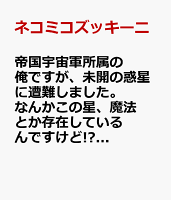 帝国宇宙軍所属の俺ですが、未開の惑星に遭難しました。 なんかこの星、魔法とか存在しているんですけど!? 第1巻の表紙画像