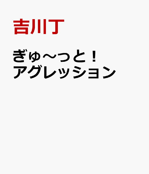ぎゅ〜っと！アグレッション ぎゅ〜っと！アグレッションの表紙画像