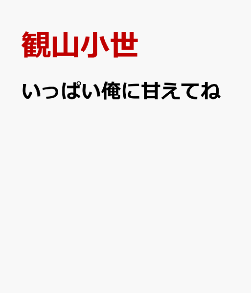 いっぱい俺に甘えてね いっぱい俺に甘えてねの表紙画像