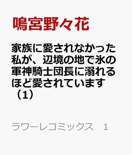家族に愛されなかった私が、辺境の地で氷の軍神騎士団長に溺れるほど愛されています 第1巻の表紙画像