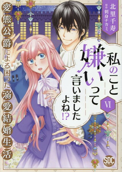 私のこと嫌いって言いましたよね！？変態公爵による困った溺愛結婚生活 第6巻の表紙画像
