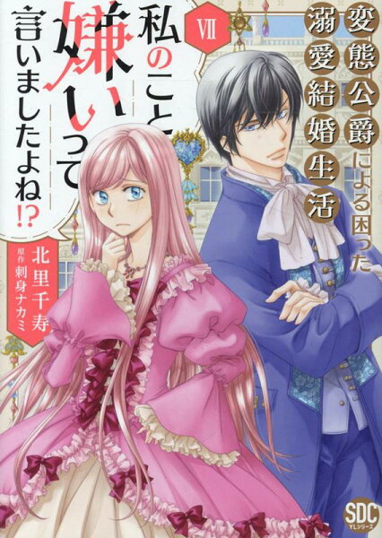 私のこと嫌いって言いましたよね！？変態公爵による困った溺愛結婚生活 第7巻の表紙画像