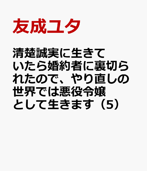 清楚誠実に生きていたら婚約者に裏切られたので、やり直しの世界では悪役令嬢として生きます 第5巻の表紙画像