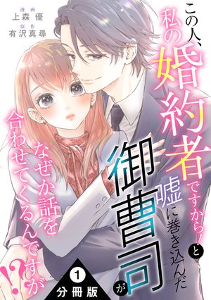 この人、私の婚約者ですから！と嘘に巻き込んだ御曹司がなぜか話を合わせてくるんですが！？ 分冊版 第1巻の表紙画像
