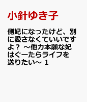 側妃になったけど、別に愛さなくていいですよ？　〜他力本願な妃はぐーたらライフを送りたい〜 第1巻の表紙画像