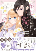 最恐魔法使いの愛が一途すぎる 封印された元聖女は禁忌の愛でお目覚めです 第1巻の表紙画像